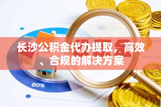 玄武长沙公积金代办提取，高效、合规的解决方案