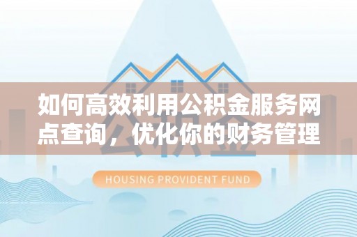 玄武如何高效利用公积金服务网点查询，优化你的财务管理