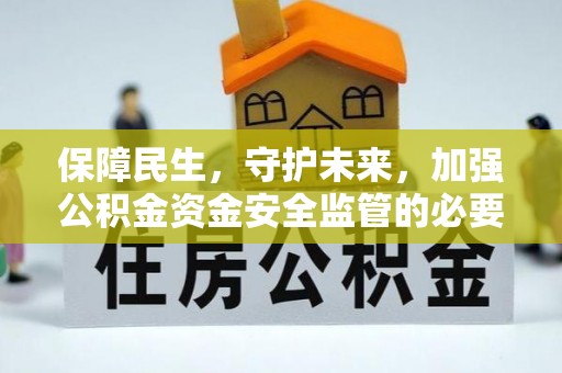 玄武保障民生，守护未来，加强公积金资金安全监管的必要性与实践