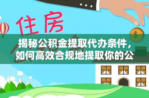 玄武揭秘公积金提取代办条件，如何高效合规地提取你的公积金