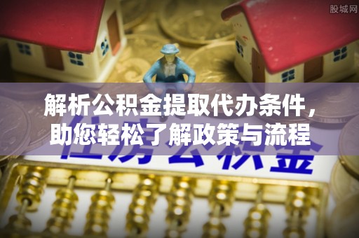 玄武解析公积金提取代办条件，助您轻松了解政策与流程