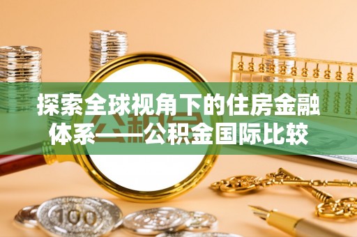 玄武探索全球视角下的住房金融体系——公积金国际比较