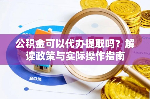 玄武公积金可以代办提取吗？解读政策与实际操作指南
