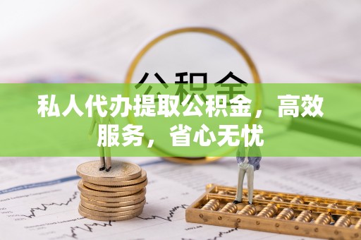 玄武私人代办提取公积金，高效服务，省心无忧