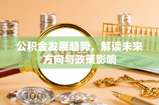 玄武公积金发展趋势，解读未来方向与政策影响