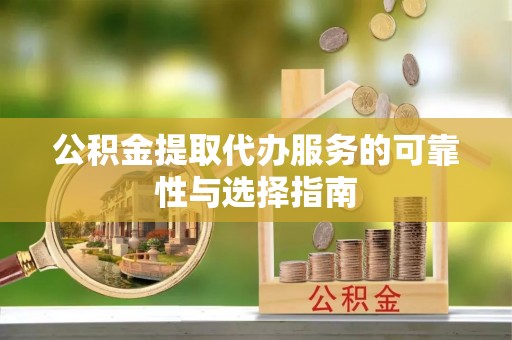 玄武公积金提取代办服务的可靠性与选择指南