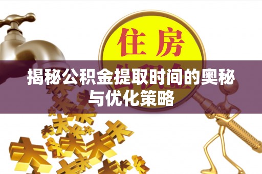 玄武揭秘公积金提取时间的奥秘与优化策略