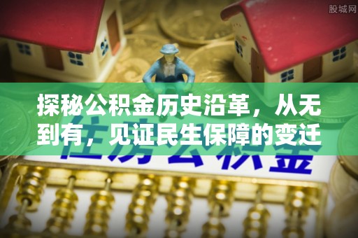 玄武探秘公积金历史沿革，从无到有，见证民生保障的变迁
