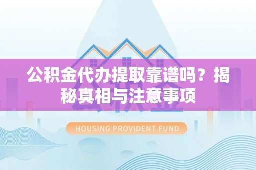 玄武公积金代办提取靠谱吗？揭秘真相与注意事项