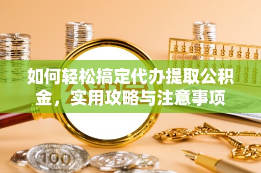 玄武如何轻松搞定代办提取公积金，实用攻略与注意事项
