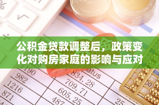 玄武公积金贷款调整后，政策变化对购房家庭的影响与应对策略