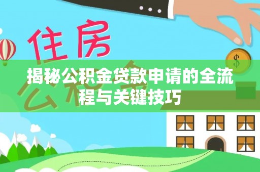 玄武揭秘公积金贷款申请的全流程与关键技巧