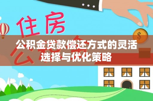 玄武公积金贷款偿还方式的灵活选择与优化策略
