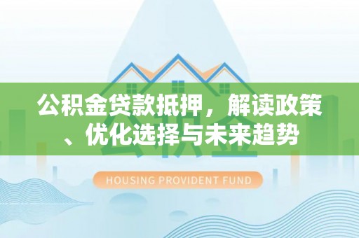 玄武公积金贷款抵押，解读政策、优化选择与未来趋势
