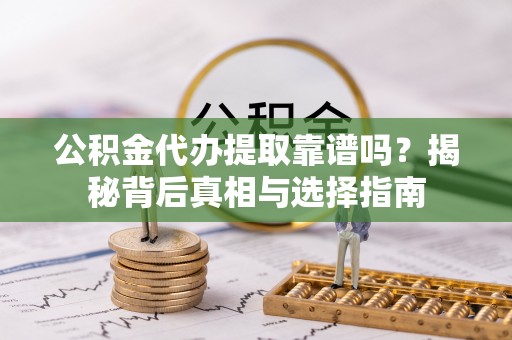 玄武公积金代办提取靠谱吗？揭秘背后真相与选择指南