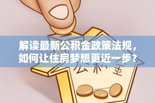 玄武解读最新公积金政策法规，如何让住房梦想更近一步？
