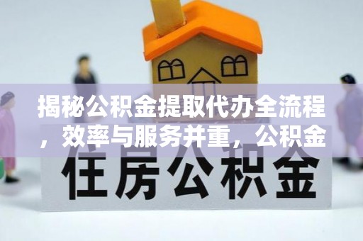 玄武揭秘公积金提取代办全流程，效率与服务并重，公积金提取代办要多久不再是难题