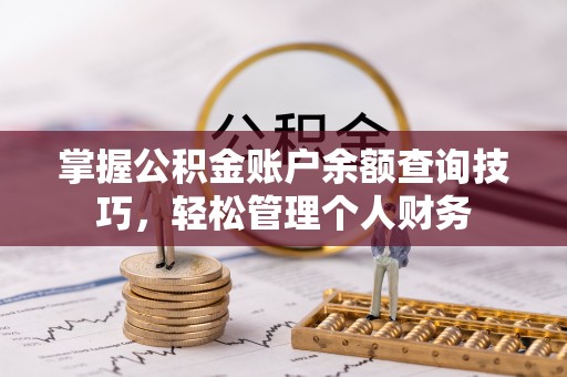 玄武掌握公积金账户余额查询技巧，轻松管理个人财务