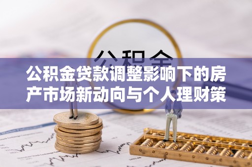 玄武公积金贷款调整影响下的房产市场新动向与个人理财策略