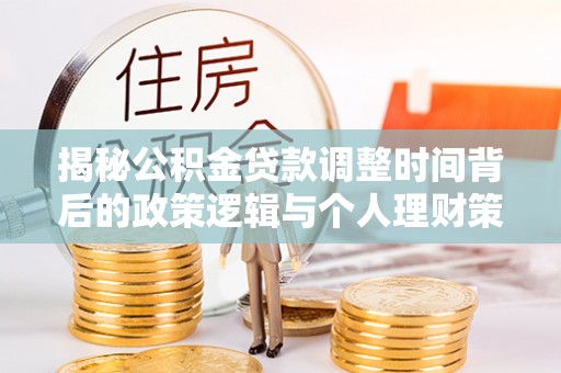 玄武揭秘公积金贷款调整时间背后的政策逻辑与个人理财策略