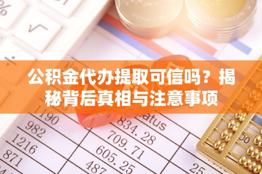 玄武公积金代办提取可信吗？揭秘背后真相与注意事项