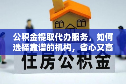 玄武公积金提取代办服务，如何选择靠谱的机构，省心又高效
