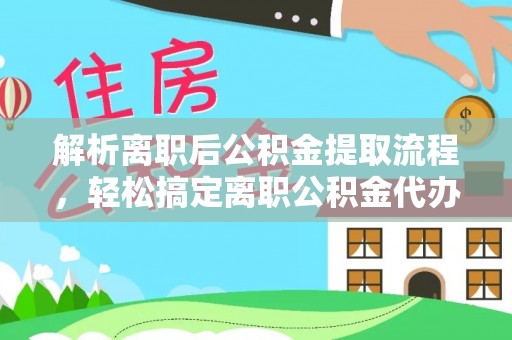 玄武解析离职后公积金提取流程，轻松搞定离职公积金代办提取手续