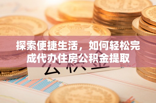 玄武探索便捷生活，如何轻松完成代办住房公积金提取