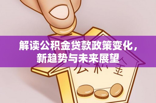 玄武解读公积金贷款政策变化，新趋势与未来展望