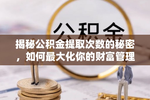 玄武揭秘公积金提取次数的秘密，如何最大化你的财富管理