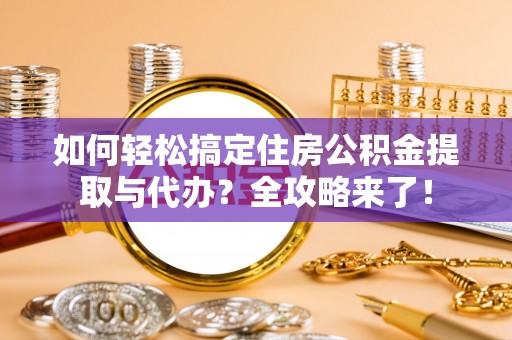 玄武如何轻松搞定住房公积金提取与代办？全攻略来了！