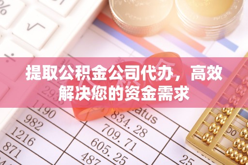 玄武提取公积金公司代办，高效解决您的资金需求