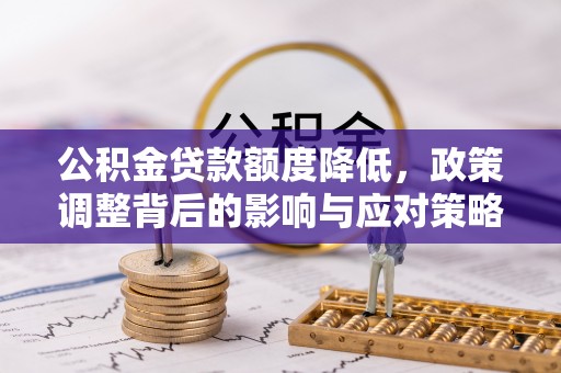 玄武公积金贷款额度降低，政策调整背后的影响与应对策略