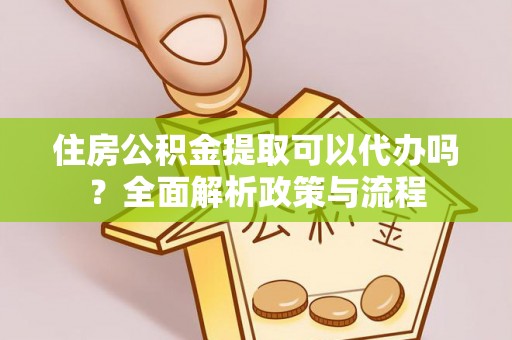 玄武住房公积金提取可以代办吗？全面解析政策与流程
