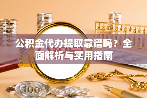 玄武公积金代办提取靠谱吗？全面解析与实用指南