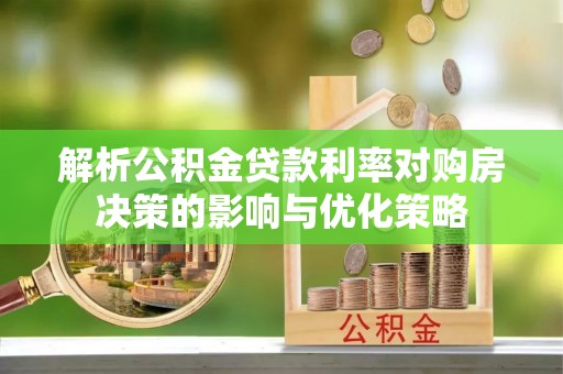 玄武解析公积金贷款利率对购房决策的影响与优化策略