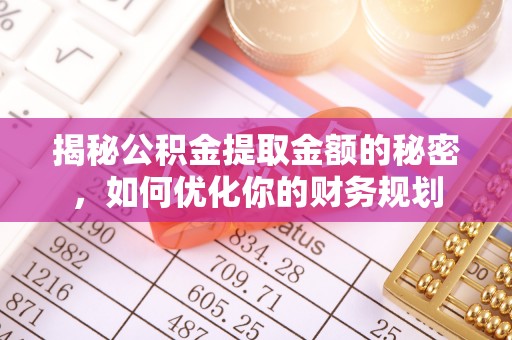 玄武揭秘公积金提取金额的秘密，如何优化你的财务规划