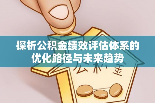 玄武探析公积金绩效评估体系的优化路径与未来趋势