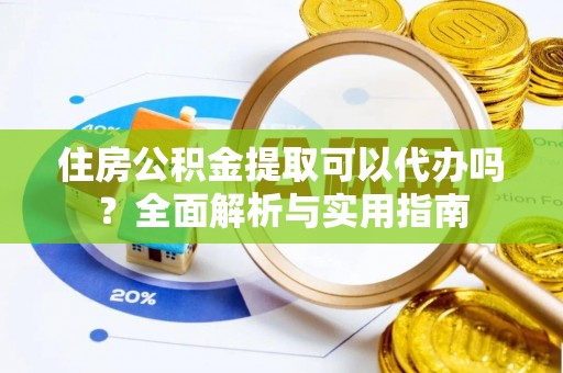 玄武住房公积金提取可以代办吗？全面解析与实用指南