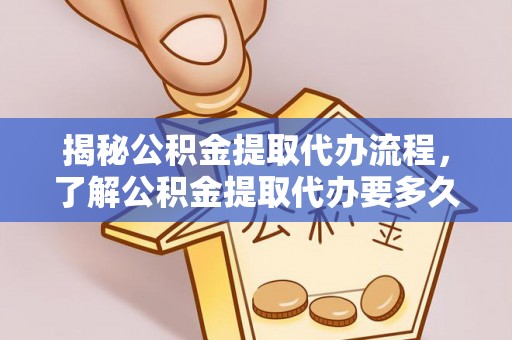 玄武揭秘公积金提取代办流程，了解公积金提取代办要多久的关键因素