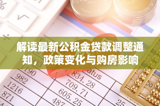玄武解读最新公积金贷款调整通知，政策变化与购房影响