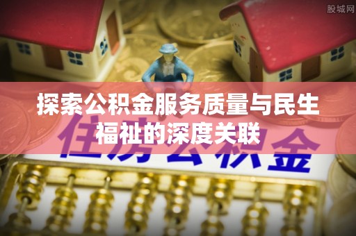 玄武探索公积金服务质量与民生福祉的深度关联
