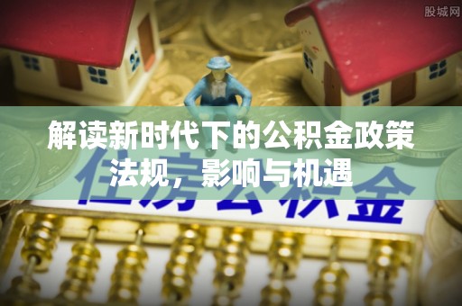 玄武解读新时代下的公积金政策法规，影响与机遇