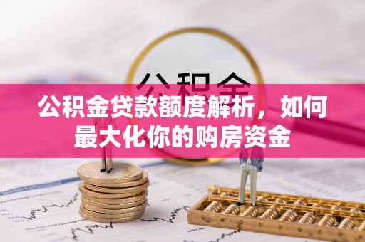 玄武公积金贷款额度解析，如何最大化你的购房资金