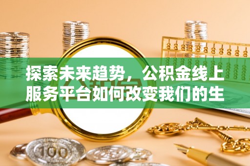玄武探索未来趋势，公积金线上服务平台如何改变我们的生活