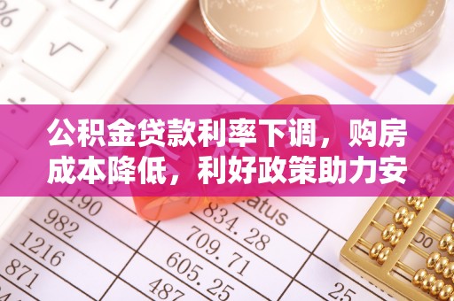 玄武公积金贷款利率下调，购房成本降低，利好政策助力安居梦想
