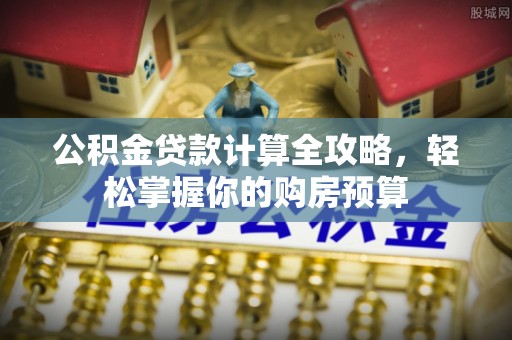 玄武公积金贷款计算全攻略，轻松掌握你的购房预算