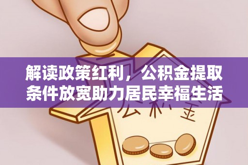 玄武解读政策红利，公积金提取条件放宽助力居民幸福生活