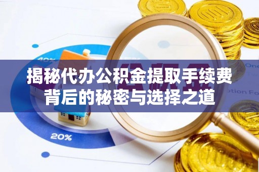 玄武揭秘代办公积金提取手续费背后的秘密与选择之道