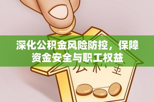 玄武深化公积金风险防控，保障资金安全与职工权益